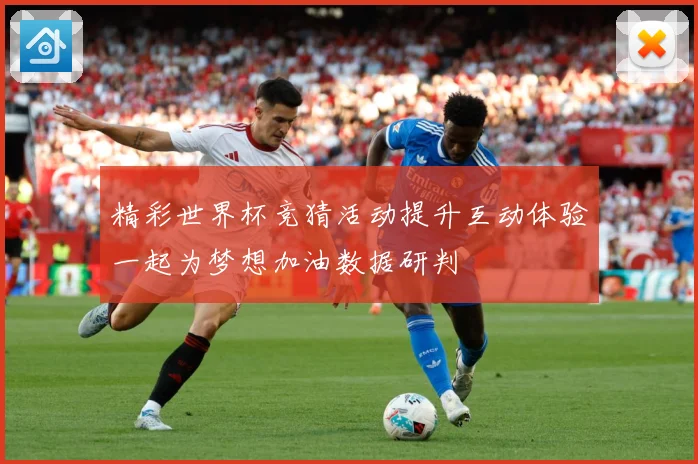 精彩世界杯竞猜活动提升互动体验一起为梦想加油数据研判
