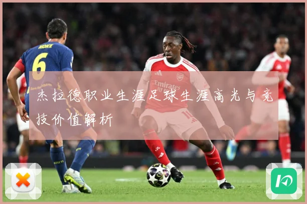 杰拉德职业生涯足球生涯高光与竞技价值解析