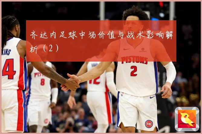 齐达内足球中场价值与战术影响解析（2）