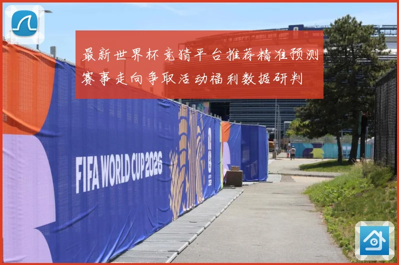 最新世界杯竞猜平台推荐精准预测赛事走向争取活动福利数据研判