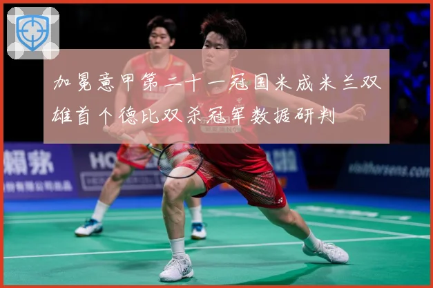加冕意甲第二十一冠国米成米兰双雄首个德比双杀冠军数据研判