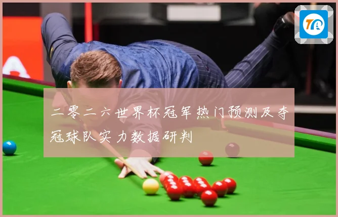 二零二六世界杯冠军热门预测及夺冠球队实力数据研判