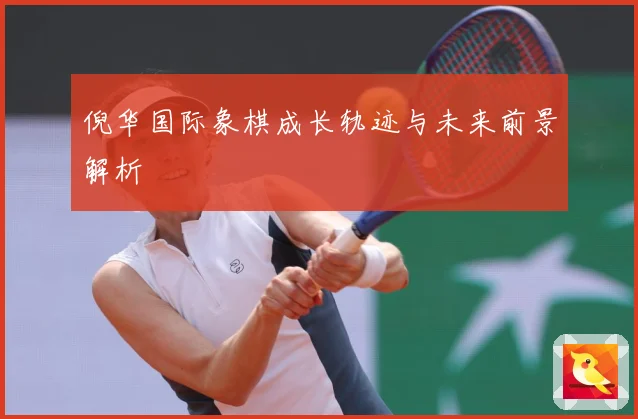 倪华国际象棋成长轨迹与未来前景解析