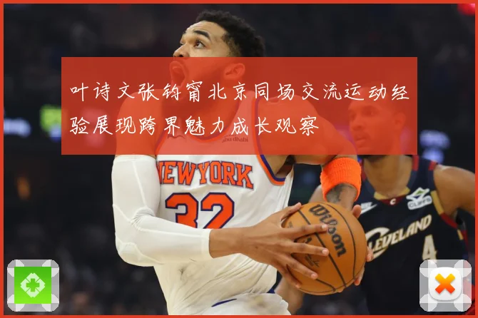 叶诗文张钧甯北京同场交流运动经验展现跨界魅力成长观察