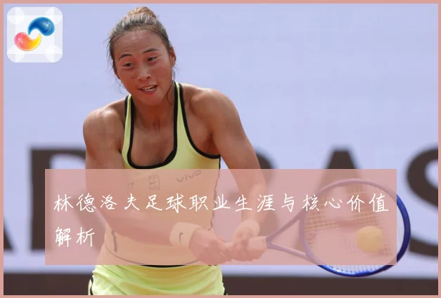 林德洛夫足球职业生涯与核心价值解析
