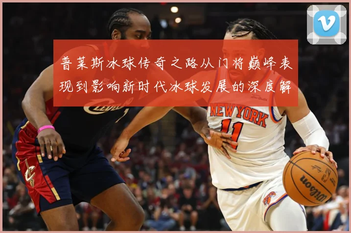 普莱斯冰球传奇之路从门将巅峰表现到影响新时代冰球发展的深度解析