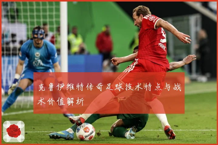克鲁伊维特传奇足球技术特点与战术价值解析