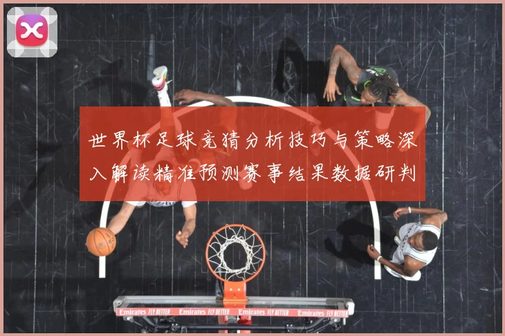 世界杯足球竞猜分析技巧与策略深入解读精准预测赛事结果数据研判