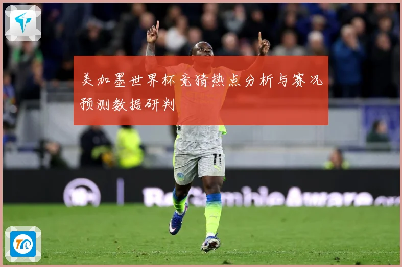 美加墨世界杯竞猜热点分析与赛况预测数据研判