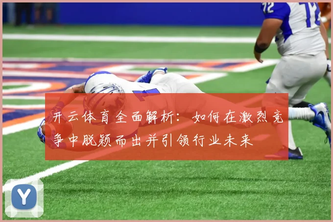 开云体育全面解析：如何在激烈竞争中脱颖而出并引领行业未来