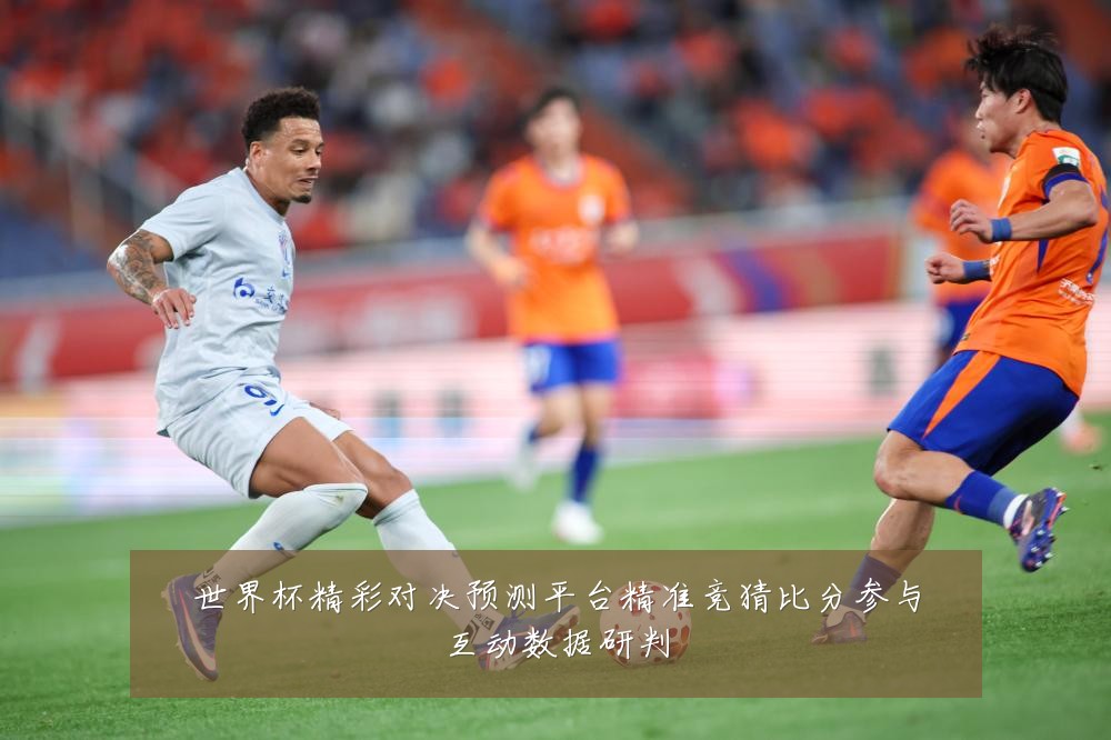 世界杯精彩对决预测平台精准竞猜比分参与互动数据研判
