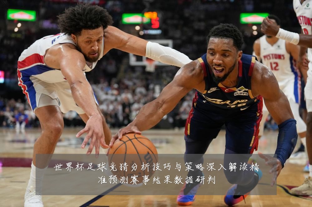 世界杯足球竞猜分析技巧与策略深入解读精准预测赛事结果数据研判