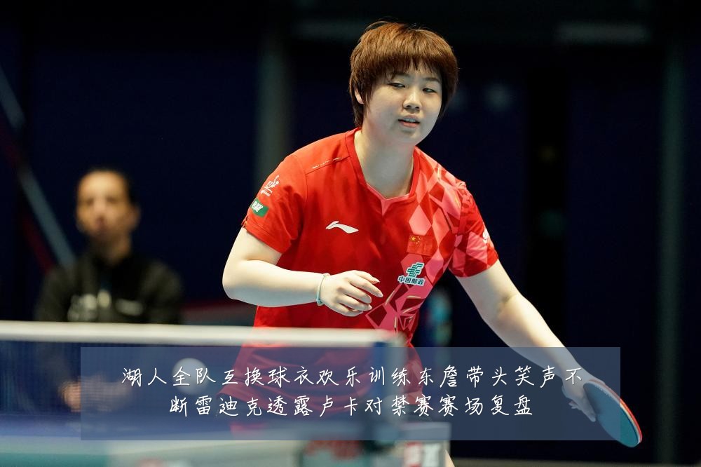 湖人全队互换球衣欢乐训练东詹带头笑声不断雷迪克透露卢卡对禁赛赛场复盘